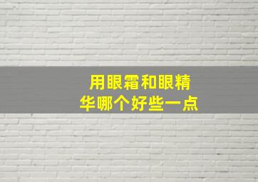 用眼霜和眼精华哪个好些一点