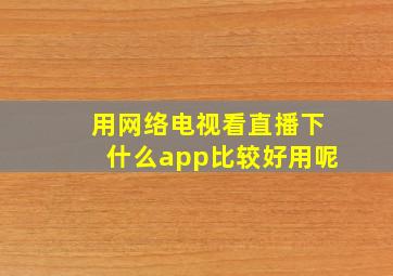 用网络电视看直播下什么app比较好用呢