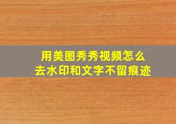 用美图秀秀视频怎么去水印和文字不留痕迹