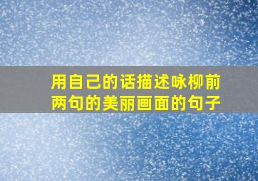 用自己的话描述咏柳前两句的美丽画面的句子