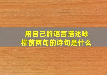 用自己的语言描述咏柳前两句的诗句是什么