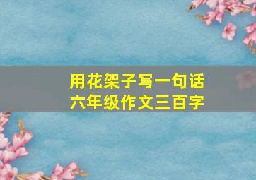 用花架子写一句话六年级作文三百字