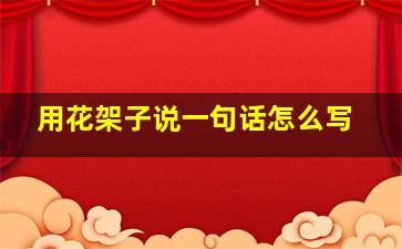 用花架子说一句话怎么写