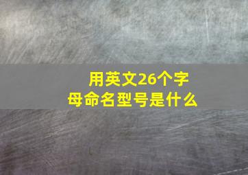 用英文26个字母命名型号是什么