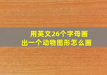 用英文26个字母画出一个动物图形怎么画