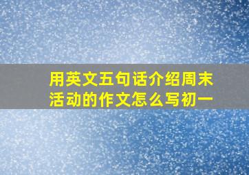 用英文五句话介绍周末活动的作文怎么写初一