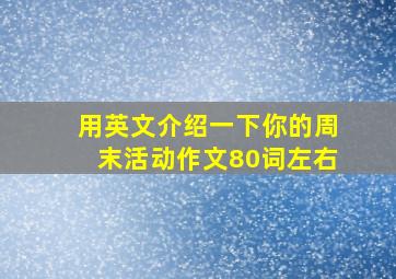 用英文介绍一下你的周末活动作文80词左右