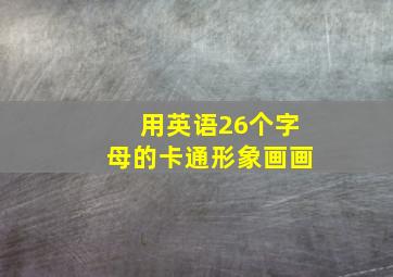 用英语26个字母的卡通形象画画