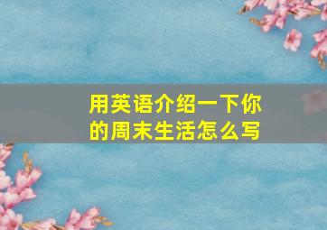 用英语介绍一下你的周末生活怎么写