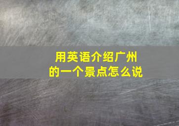 用英语介绍广州的一个景点怎么说