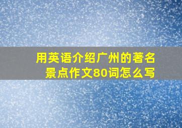 用英语介绍广州的著名景点作文80词怎么写