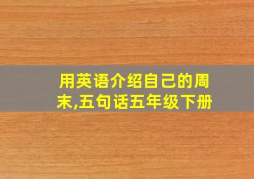 用英语介绍自己的周末,五句话五年级下册