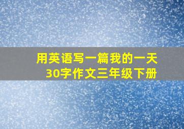 用英语写一篇我的一天30字作文三年级下册