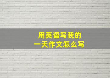 用英语写我的一天作文怎么写