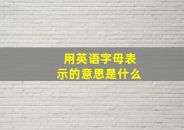 用英语字母表示的意思是什么