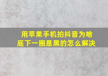 用苹果手机拍抖音为啥底下一圈是黑的怎么解决