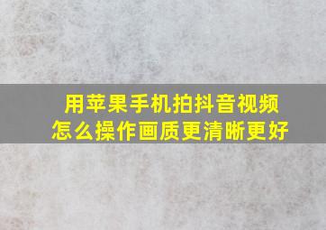 用苹果手机拍抖音视频怎么操作画质更清晰更好