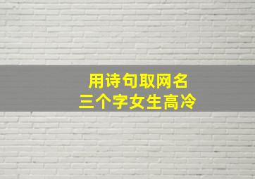 用诗句取网名三个字女生高冷