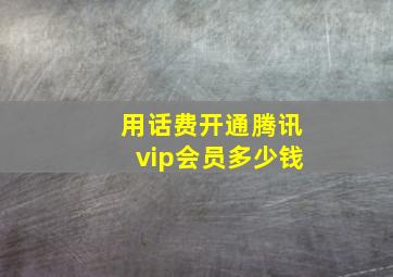 用话费开通腾讯vip会员多少钱