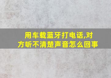 用车载蓝牙打电话,对方听不清楚声音怎么回事