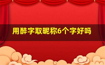 用醉字取昵称6个字好吗