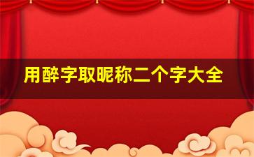 用醉字取昵称二个字大全