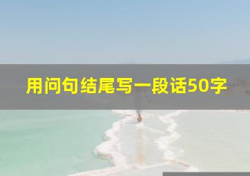 用问句结尾写一段话50字