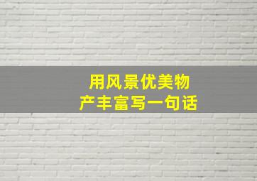 用风景优美物产丰富写一句话