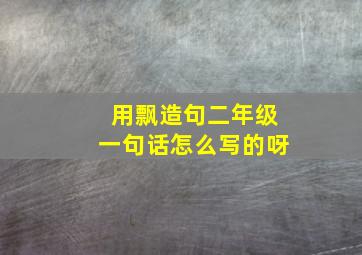 用飘造句二年级一句话怎么写的呀