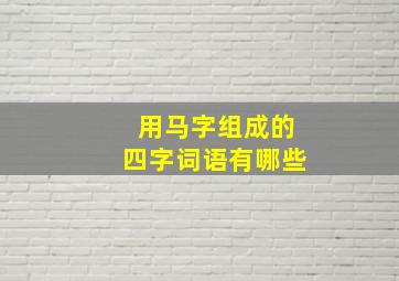 用马字组成的四字词语有哪些