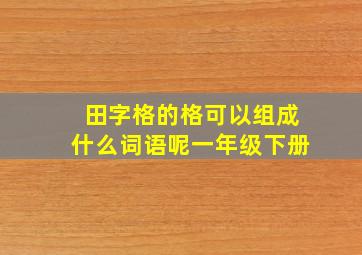 田字格的格可以组成什么词语呢一年级下册