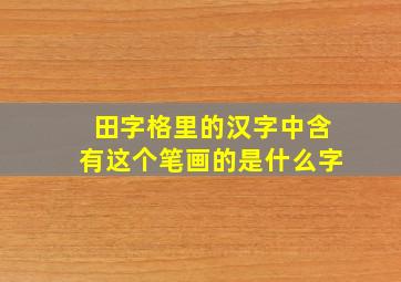 田字格里的汉字中含有这个笔画的是什么字