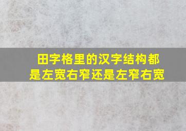 田字格里的汉字结构都是左宽右窄还是左窄右宽