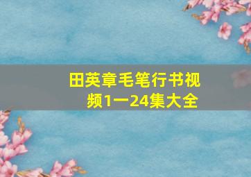 田英章毛笔行书视频1一24集大全