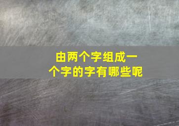 由两个字组成一个字的字有哪些呢