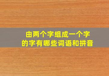 由两个字组成一个字的字有哪些词语和拼音