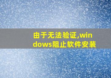 由于无法验证,windows阻止软件安装