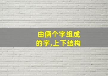 由俩个字组成的字,上下结构