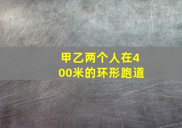 甲乙两个人在400米的环形跑道