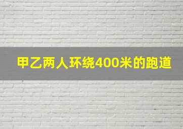 甲乙两人环绕400米的跑道