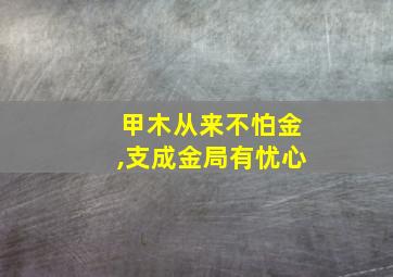 甲木从来不怕金,支成金局有忧心