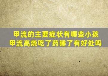 甲流的主要症状有哪些小孩甲流高烧吃了药睡了有好处吗