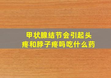 甲状腺结节会引起头疼和脖子疼吗吃什么药