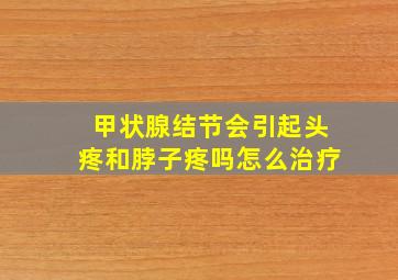 甲状腺结节会引起头疼和脖子疼吗怎么治疗