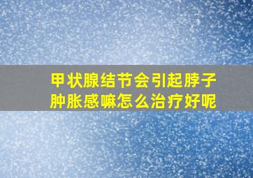 甲状腺结节会引起脖子肿胀感嘛怎么治疗好呢