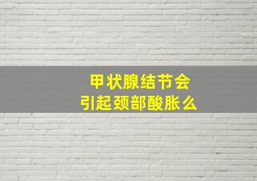 甲状腺结节会引起颈部酸胀么