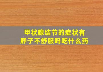 甲状腺结节的症状有脖子不舒服吗吃什么药