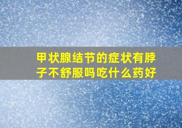 甲状腺结节的症状有脖子不舒服吗吃什么药好