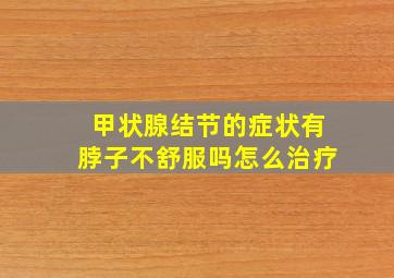 甲状腺结节的症状有脖子不舒服吗怎么治疗