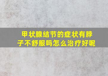 甲状腺结节的症状有脖子不舒服吗怎么治疗好呢